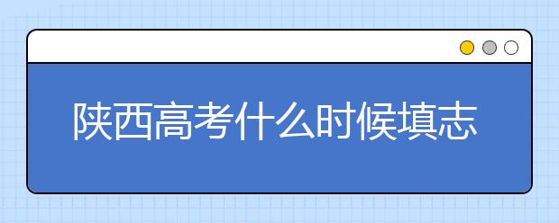 陜西高考什么時候填志愿？2020年陜西大學最新排名！