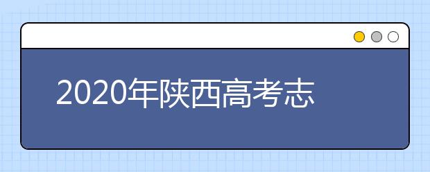 2020年陜西高考志愿填報系統(tǒng)，陜西省高考志愿該怎么填報？