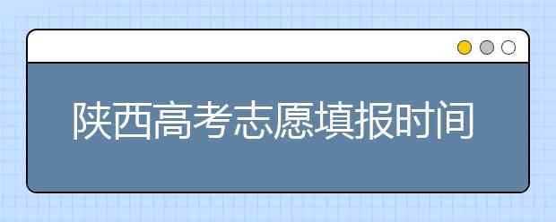 陜西高考志愿填報時間，附帶陜西大學排名名單