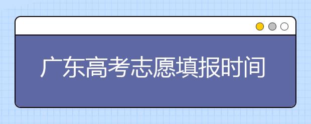 廣東高考志愿填報時間，附帶廣東大學名校清單