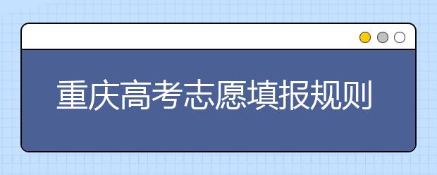 重慶高考志愿填報(bào)規(guī)則，附帶重慶大學(xué)排名情況