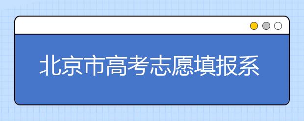北京市高考志愿填報(bào)系統(tǒng)入口，新高考如何進(jìn)行志愿填報(bào)？