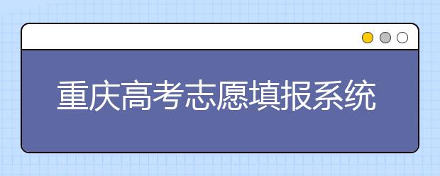 重慶高考志愿填報(bào)系統(tǒng)，看看今年哪里不一樣