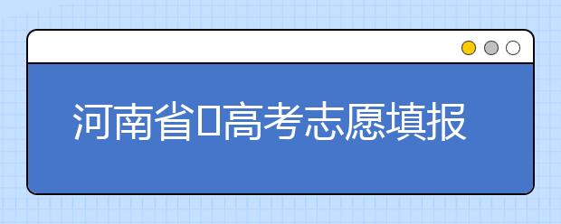 河南省?高考志愿填報(bào)要注意哪些問(wèn)題？志愿填報(bào)流程是什么？