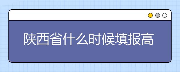 陜西省什么時候填報高考志愿？把握這些辦法，教你更好的報取志愿