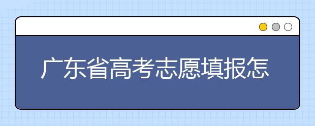 廣東省高考志愿填報怎么填報才能減少退檔的風險？大學生圓夢網(wǎng)為您整理
