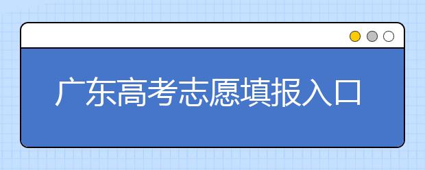 廣東高考志愿填報入口網(wǎng)址-廣東省高考志愿填報注意事項在這里！
