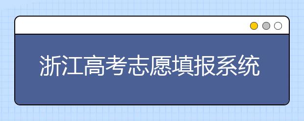 浙江高考志愿填報系統(tǒng)登錄入口-浙江省有哪些大學？