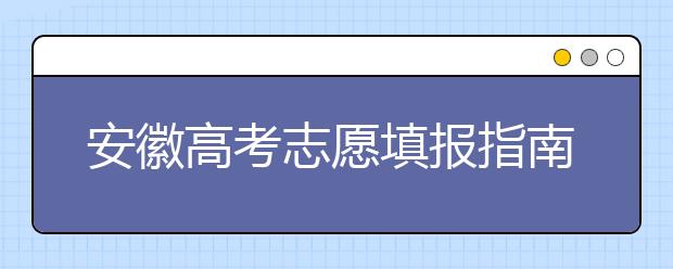 安徽高考志愿填報(bào)指南：如何填寫志愿報(bào)考，聽聽專家怎么說！