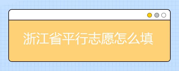 浙江省平行志愿怎么填？浙江省平行志愿填報問答