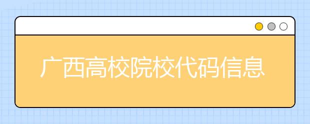 廣西高校院校代碼信息匯總，快看看你想上哪個大學(xué)吧
