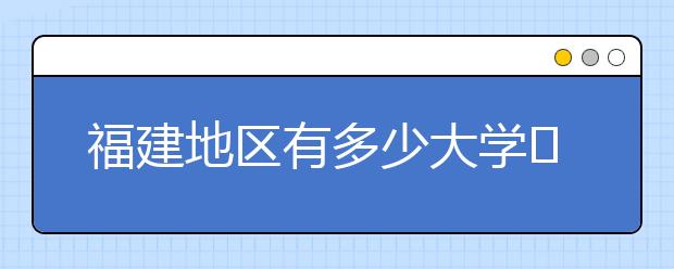 福建地區(qū)有多少大學(xué)?呢？大學(xué)生圓夢網(wǎng)為您匯總福建地區(qū)院校代碼