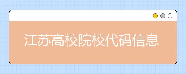 江蘇高校院校代碼信息匯總，江蘇地區(qū)大學全部在這里！