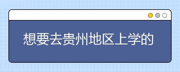 想要去貴州地區(qū)上學(xué)的考生注意了，貴州高校院校代碼信息大合集