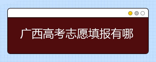廣西高考志愿填報有哪些技巧？如何報考廣西的大學(xué)？