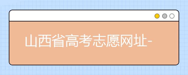 山西省高考志愿網(wǎng)址-高考志愿填報(bào)技巧注意這三點(diǎn)！