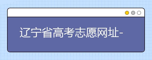 遼寧省高考志愿網(wǎng)址-高考志愿填報(bào)技巧注意這三點(diǎn)！