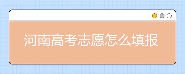 河南高考志愿怎么填報(bào)？掌握這幾招好比名師指導(dǎo)！