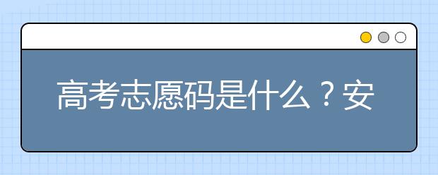 高考志愿碼是什么？安徽省大學(xué)代碼為您整理如下！
