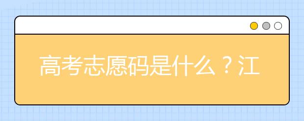 高考志愿碼是什么？江西省全部大學(xué)高考填報志愿代碼為您整理如下！