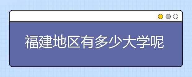 福建地區(qū)有多少大學(xué)呢？?福建高考碼是什么？