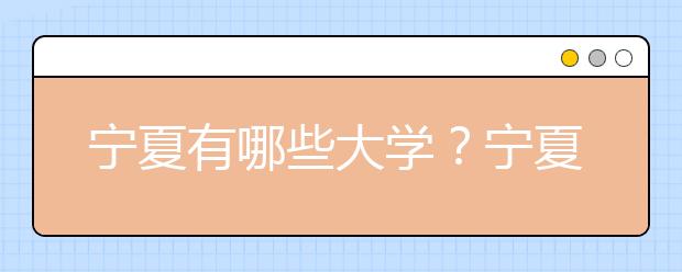 寧夏有哪些大學(xué)？寧夏地區(qū)高考志愿碼