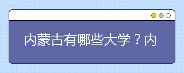 內(nèi)蒙古有哪些大學？內(nèi)蒙古大學高考志愿碼全部清單