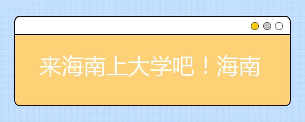 來(lái)海南上大學(xué)吧！海南全部高校高考志愿碼清單奉上！