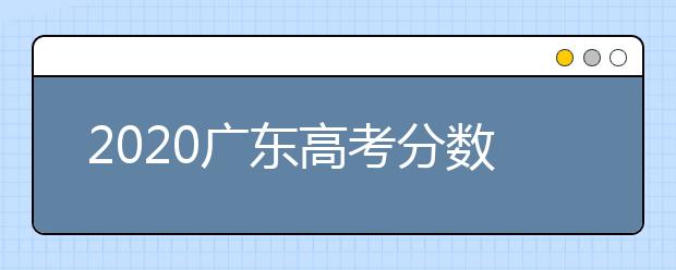 2020廣東高考分數(shù)線一覽：　文科類總分430分，理科類：總分410分。