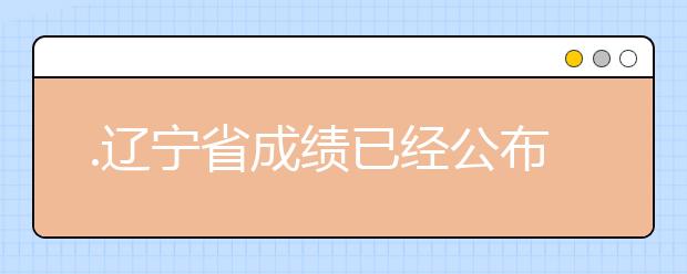 .遼寧省成績已經(jīng)公布，查詢遼寧高考成績情況