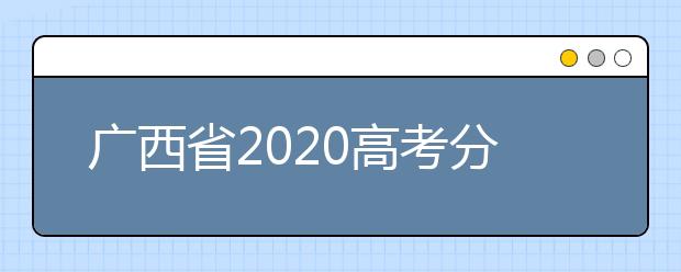 廣西省2020高考分?jǐn)?shù)線已公布！理工類496分，文史類500分