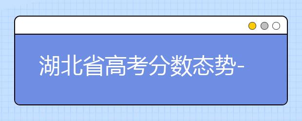 湖北省高考分數(shù)態(tài)勢-湖北省高考分數(shù)解讀