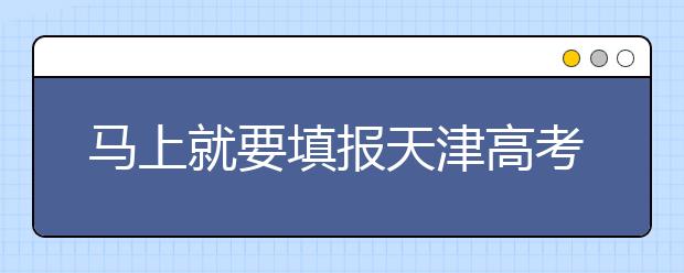 馬上就要填報天津高考志愿了，天津新高考政策你了解嗎？