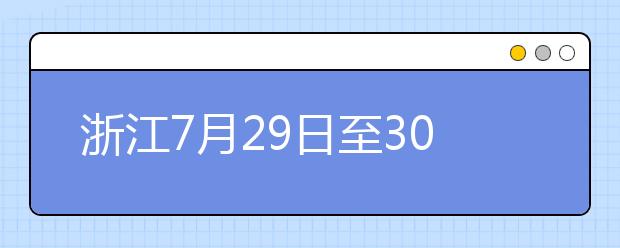 浙江7月29日至30日首輪填報志愿，要注意什么？