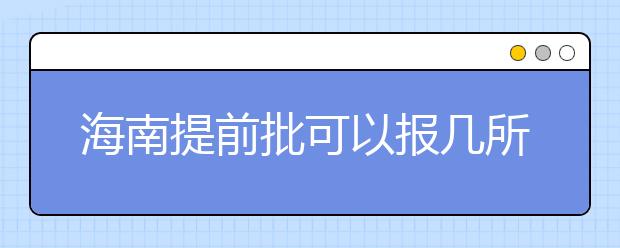 海南提前批可以報(bào)幾所大學(xué)？海南提前批怎么報(bào)？