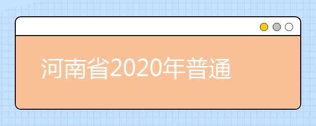 河南省2020年普通高等學(xué)校招生工作規(guī)定有什么？一文看懂！