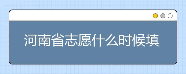 河南省志愿什么時(shí)候填？