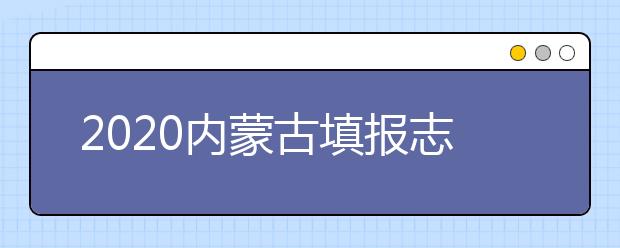2020內(nèi)蒙古填報志愿需要做什么準備？填報志愿流程是什么？
