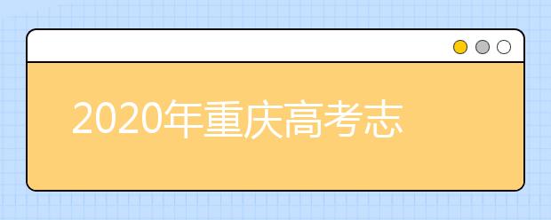 2020年重慶高考志愿怎么填？2020重慶高考志愿填報(bào)指南