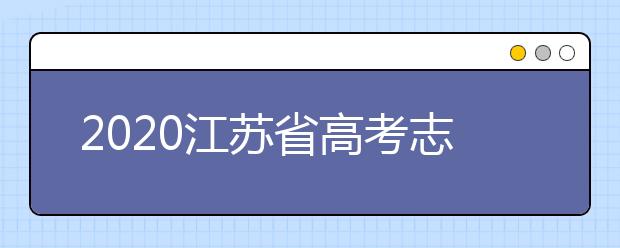 2020江蘇省高考志愿怎么填？填報志愿需要準備什么？