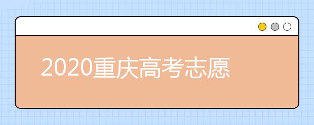 2020重慶高考志愿填報(bào)怎么填？志愿填報(bào)注意事項(xiàng)
