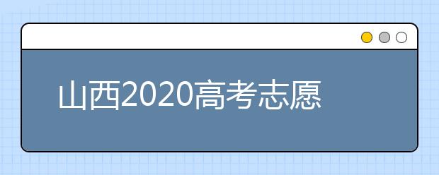 山西2020高考志愿怎么填？六步教你填好高考志愿！