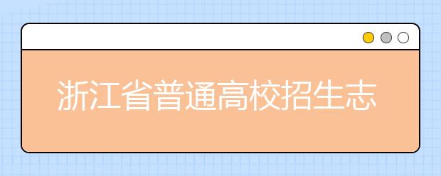 浙江省志愿填報怎么填？藝術體育類考生可兼報普通類志愿嗎？