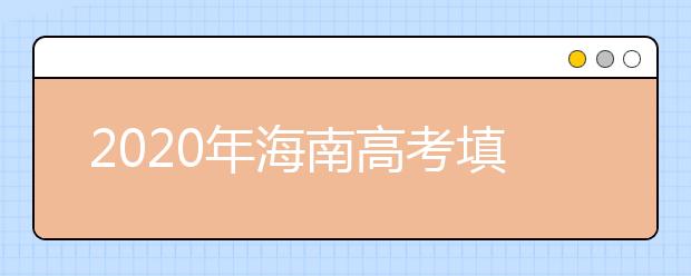 2020年海南高考填報(bào)志愿時(shí)間是什么？高考志愿填報(bào)怎么選學(xué)校？