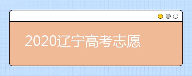 2020遼寧高考志愿怎么設(shè)置的？不同批次考生如何填報(bào)志愿？