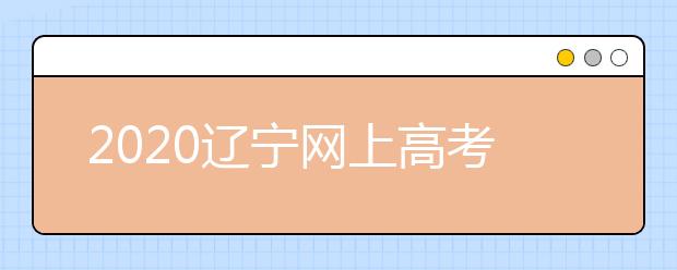 2020遼寧網(wǎng)上高考志愿填報(bào)什么流程？網(wǎng)上填報(bào)志愿的基本步驟