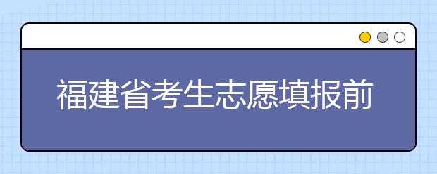 福建省考生志愿填報前要做哪些準(zhǔn)備工作？什么是特殊類型招生錄取控制分?jǐn)?shù)線？