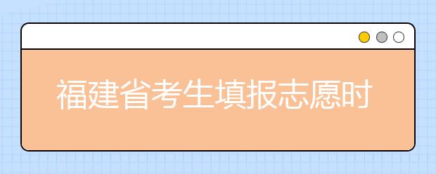 福建省考生填報志愿時有哪些注意事項？平行志愿投檔后有退檔風(fēng)險嗎？