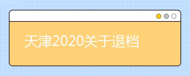 天津2020關于退檔問題，你清楚了么？
