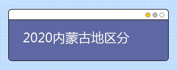 2020內(nèi)蒙古地區(qū)分數(shù)線是多少？不同批次考生錄取時間是什么？
